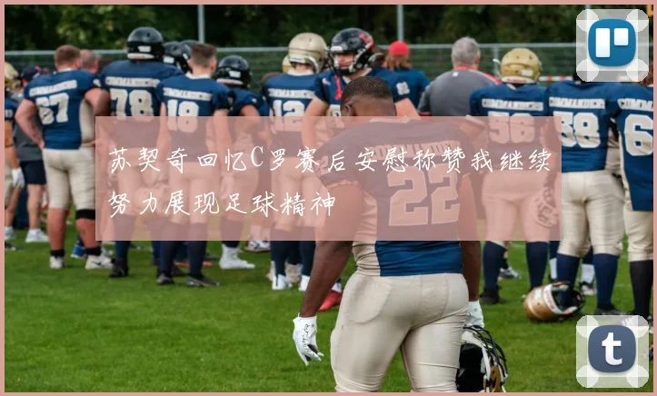 苏契奇回忆C罗赛后安慰称赞我继续努力展现足球精神