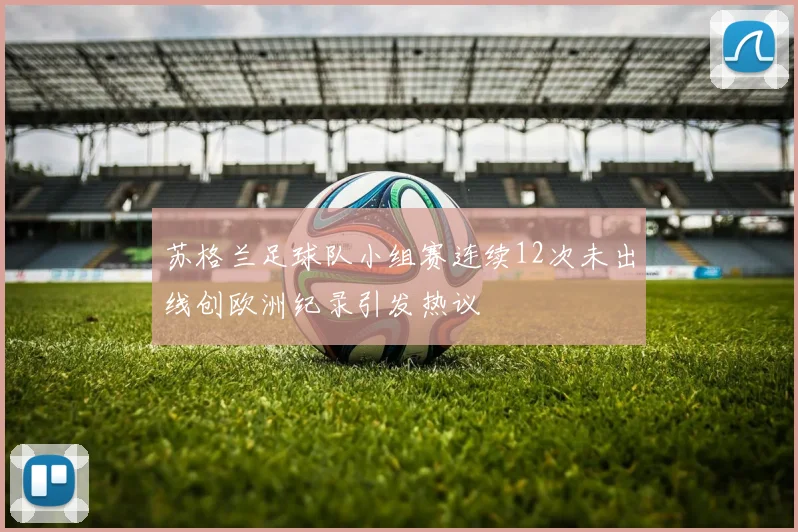 苏格兰足球队小组赛连续12次未出线创欧洲纪录引发热议