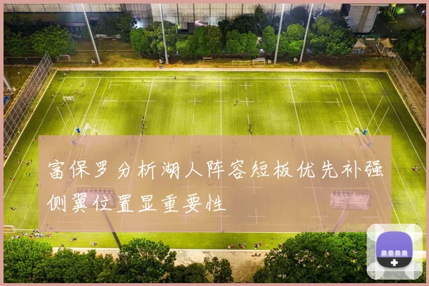 富保罗分析湖人阵容短板优先补强侧翼位置显重要性