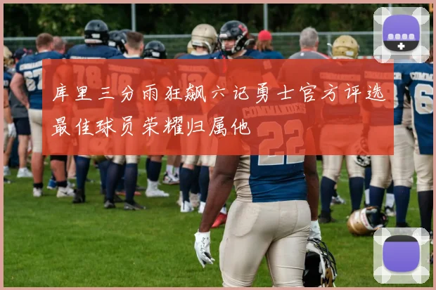 库里三分雨狂飙六记勇士官方评选最佳球员荣耀归属他